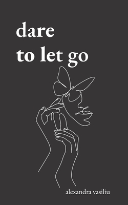 Dare to Let Go: Poems about Healing and Finding Yourself By Alexandra Vasiliu Cover Image