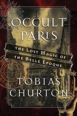 Occult Paris: The Lost Magic of the Belle Époque By Tobias Churton Cover Image