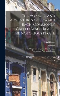 The Voyages and Adventures of Edward Teach, Commonly Called Black Beard, the Notorious Pirate: With an Account of the Origin and Progress of the Roman By S. Wilkinson Cover Image
