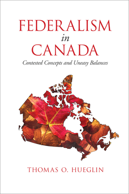 Federalism in Canada: Contested Concepts and Uneasy Balances By Thomas O. Hueglin Cover Image