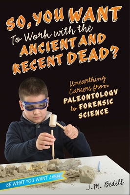 So, You Want to Work with the Ancient and Recent Dead?: Unearthing Careers from Paleontology to Forensic Science (Be What You Want) Cover Image