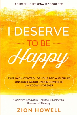 Borderline Personality Disorder: I DESERVE TO BE HAPPY - Take Back Control of Your BPD and Bring Unstable Mood Under Complete Lockdown Forever - Cogni By Zion Howell Cover Image