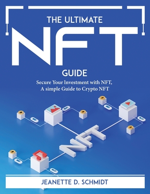 The Ultimate Nft Guide: Secure Your lnvestment with NFT, A simple Guide to Crypto NFT By Jeanette D Schmidt Cover Image