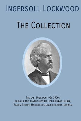 INGERSOLL LOCKWOOD The Collection: The Last President (Or 1900), Travels And Adventures Of Little Baron Trump, Baron Trumps? Marvellous Underground Jo Cover Image