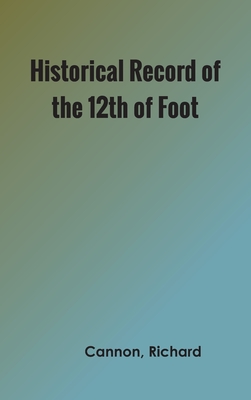Historical Record of the Twelfth, or the East Suffolk, Regiment of Foot By Richard Cannon Cover Image