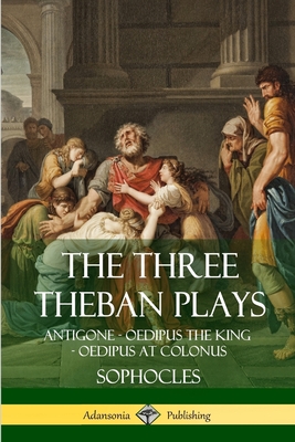 The Three Theban Plays: Antigone - Oedipus the King - Oedipus at Colonus Cover Image