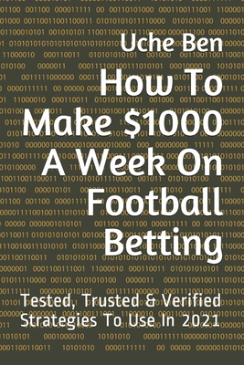 How To Make $1000 A Week On Football Betting: Tested, Trusted & Verified Strategies To Use In 2021 Cover Image