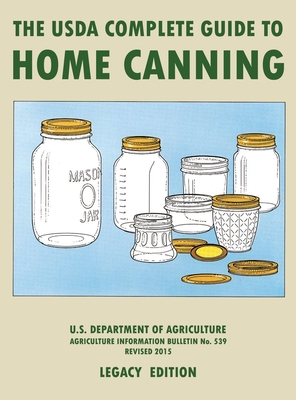 The USDA Complete Guide To Home Canning (Legacy Edition): The USDA's Handbook For Preserving, Pickling, And Fermenting Vegetables, Fruits, and Meats - By U S Dept of Agriculture Cover Image