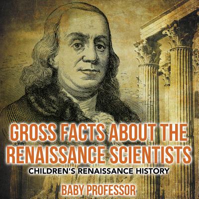 Gross Facts about the Renaissance Scientists Children's Renaissance History By Baby Professor Cover Image