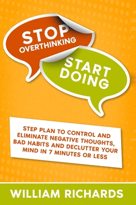 Stop Overthinking Start Doing: Step Plan to Control and Eliminate Negative Thoughts, Bad habits and Declutter Your Mind in 7 MINUTES OR LESS Cover Image