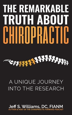 The Remarkable Truth About Chiropractic: A Unique Journey Into The Research By Jeff S. Williams Cover Image