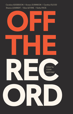 Off the Record By John Metcalf (Editor), Caroline Adderson (Contribution by), Kristyn Dunnion (Contribution by) Cover Image