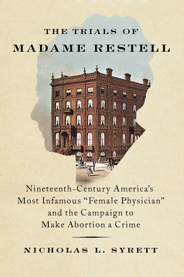 The Trials of Madame Restell: Nineteenth-Century America's Most Infamous Female Physician and the Campaign to Make Abortion a Crime Cover Image