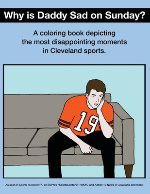 Why Is Daddy Sad On Sunday?: A Coloring Book Depicting The Most Disappointing Moments In Cleveland Sports History