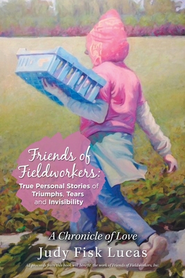 Friends of Fieldworkers: True Personal Stories of Triumphs, Tears and Invisibility: A Chronicle of Love By Judy Fisk Lucas Cover Image
