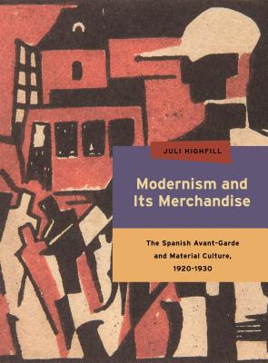 Modernism and Its Merchandise: The Spanish Avant-Garde and Material Culture, 1920-1930 (Refiguring Modernism #19)
