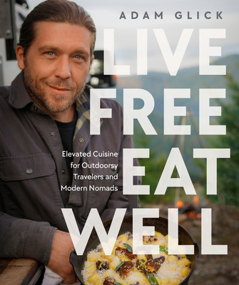 Live Free, Eat Well: Elevated Cuisine for Outdoorsy Travelers and Modern Nomads Cover Image