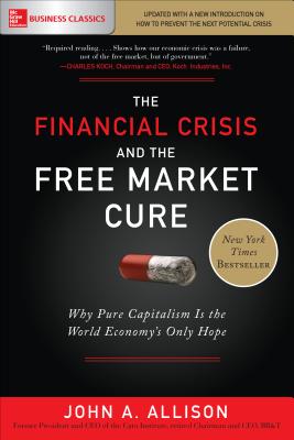 The Financial Crisis and the Free Market Cure: Why Pure Capitalism Is the World Economy's Only Hope By John Allison Cover Image