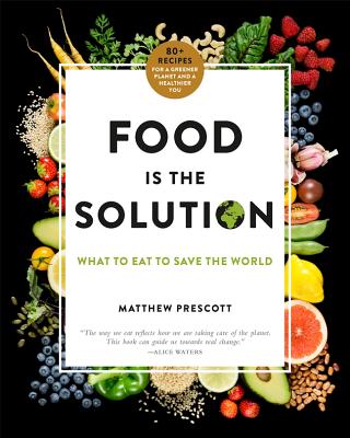 Food Is the Solution: What to Eat to Save the World--80+ Recipes for a Greener Planet and a Healthier You Cover Image
