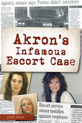 Akron's Infamous Escort Case (True Crime) By Jane E. Bond Cover Image