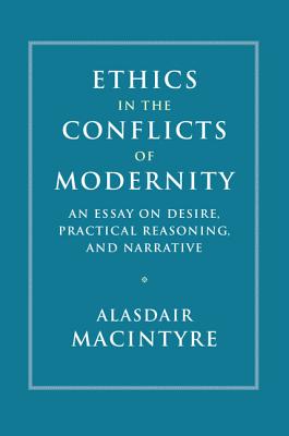 Ethics in the Conflicts of Modernity: An Essay on Desire, Practical Reasoning, and Narrative By Alasdair MacIntyre Cover Image