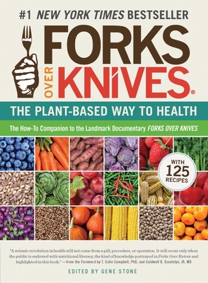 Forks Over Knives: The Plant-Based Way to Health. The #1 New York Times Bestseller By Gene Stone (Editor), T. Colin Campbell, PhD (Foreword by), Caldwell B. Esselstyn, Jr., MD (Foreword by) Cover Image