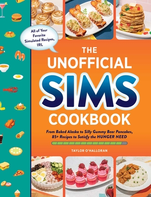 The Unofficial Sims Cookbook: From Baked Alaska to Silly Gummy Bear Pancakes, 85+ Recipes to Satisfy the Hunger Need (Unofficial Cookbook Gift Series) By Taylor O’Halloran Cover Image