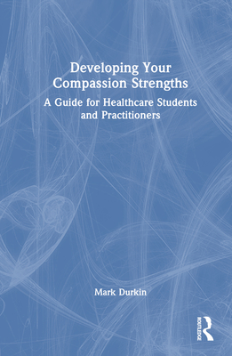 Developing Your Compassion Strengths: A Guide for Healthcare Students and Practitioners Cover Image
