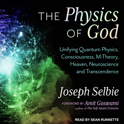 The Physics of God: Unifying Quantum Physics, Consciousness, M-Theory, Heaven, Neuroscience and Transcendence Cover Image