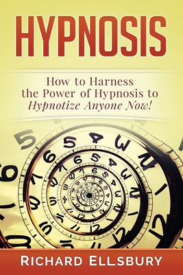 Hypnosis: How to Harness the Power of Hypnosis to Hypnotize Anyone Now! Cover Image