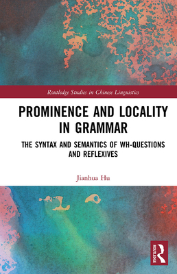 Prominence and Locality in Grammar: The Syntax and Semantics of Wh-Questions and Reflexives (Routledge Studies in Chinese Linguistics)