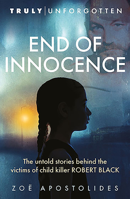 End of Innocence: The Untold Stories Behind the Victims of Child Killer Robert Black By Zoë Apostolides Cover Image
