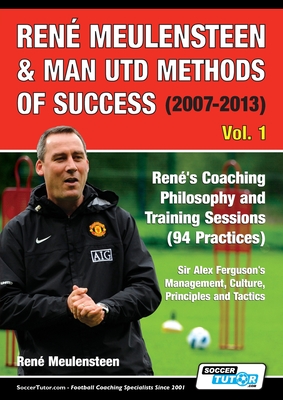 René Meulensteen & Man Utd Methods of Success (2007-2013) - René's Coaching Philosophy and Training Sessions (94 Practices), Sir Alex Ferguson's Manag (Volume #1) Cover Image