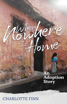 When Nowhere Is Home: An Adoption Story By Charlotte Finn Cover Image