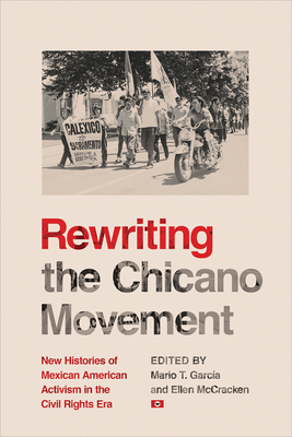 Rewriting the Chicano Movement: New Histories of Mexican American Activism in the Civil Rights Era By Mario T. García (Editor), Ellen McCracken (Editor) Cover Image