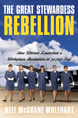 The Great Stewardess Rebellion: How Women Launched a Workplace Revolution at 30,000 Feet by Nell McShane Wulfhart