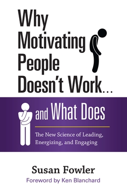 Why Motivating People Doesn't Work . . . and What Does: The New Science of Leading, Energizing, and Engaging By Susan Fowler Cover Image