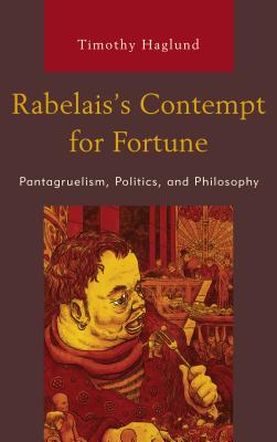Rabelais's Contempt for Fortune: Pantagruelism, Politics, and Philosophy By Timothy Haglund Cover Image