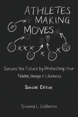 Athletes Making Moves: Secure the Future by Protecting Your Name, Image, and Likeness Cover Image