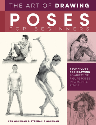 The Art of Drawing Poses for Beginners: Techniques for drawing a variety of figure poses in graphite pencil (Collector's Series) By Ken Goldman, Stephanie Goldman Cover Image