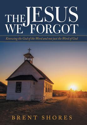 The Jesus We Forgot: Knowing the God of the Word and Not Just the Word of God By Brent Shores Cover Image