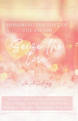 Seize the Love By Abigail Kay Harris, M. L. Milligan, Katja H. Labonté Cover Image