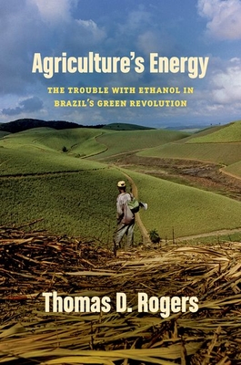 Agriculture's Energy: The Trouble with Ethanol in Brazil's Green Revolution Cover Image
