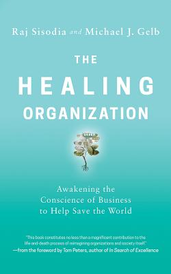 The Healing Organization: Awakening the Conscience of Business to Help Save the World By Raj Sisodia, Michael J. Gelb, Josh Childs (Read by) Cover Image