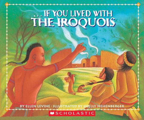 If You Lived With The Iroquois By Ellen Levine, Shelly Hehenberger (Illustrator) Cover Image