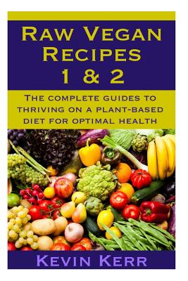 Raw Vegan Recipes 1 & 2: The complete guides to thriving on a plant-based diet for optimal physical health. Cover Image