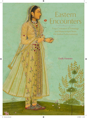 Eastern Encounters: Four Centuries of Paintings and Manuscripts from the Indian Subcontinent By Emily Hannam Cover Image