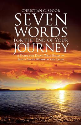 Seven Words for the End of Your Journey: A Guide for Dying Well Based on Jesus's Seven Words of the Cross Cover Image