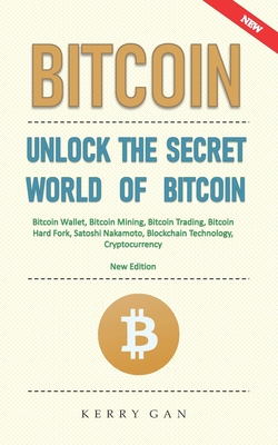 Bitcoin: Unlock the Secret World of Bitcoin, Bitcoin Wallet, Bitcoin Mining, Bitcoin Trading, Bitcoin Hard Fork, Satoshi Nakamo Cover Image