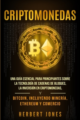 Criptomonedas: Una guía esencial para principiantes sobre la Tecnología de Cadenas de Bloques, la Inversión en Criptomonedas, y Bitco By Herbert Jones Cover Image